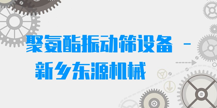 聚氨酯振動篩設備 - 新鄉(xiāng)東源機械