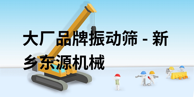 大廠品牌振動篩 - 新鄉(xiāng)東源機(jī)械