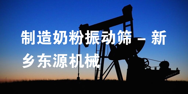 制造奶粉振動篩 - 新鄉(xiāng)東源機(jī)械
